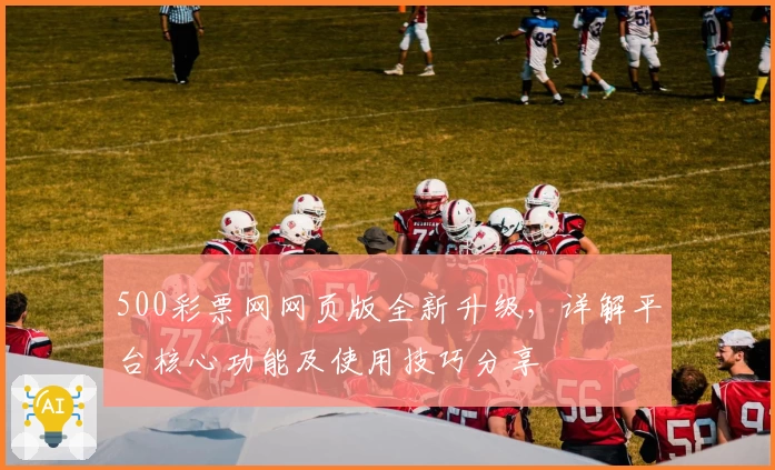 500彩票网网页版全新升级，详解平台核心功能及使用技巧分享