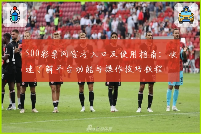 500彩票网官方入口及使用指南：快速了解平台功能与操作技巧教程