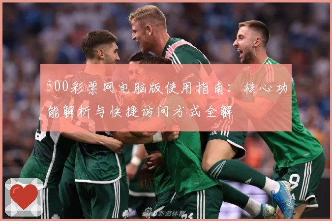 500彩票网电脑版使用指南：核心功能解析与快捷访问方式全解