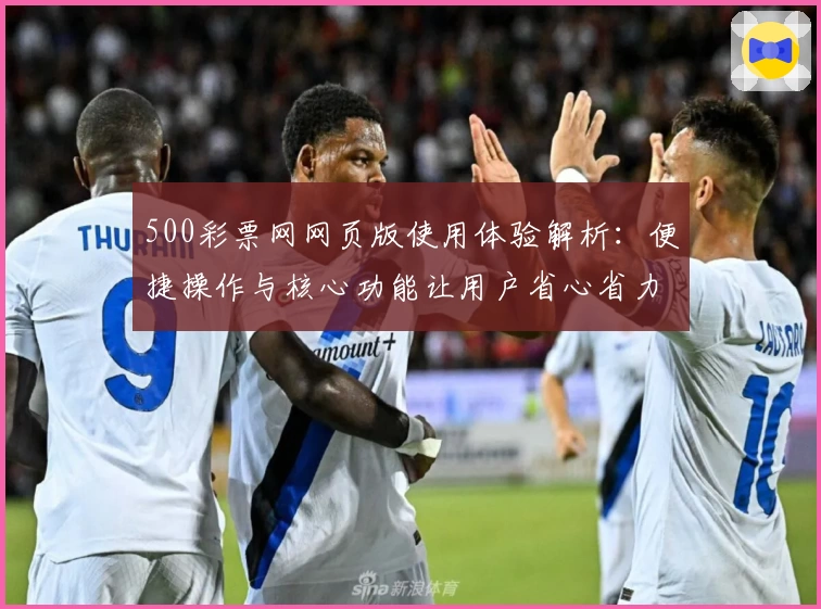500彩票网网页版使用体验解析：便捷操作与核心功能让用户省心省力