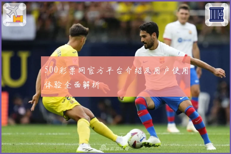 500彩票网官方平台介绍及用户使用体验全面解析