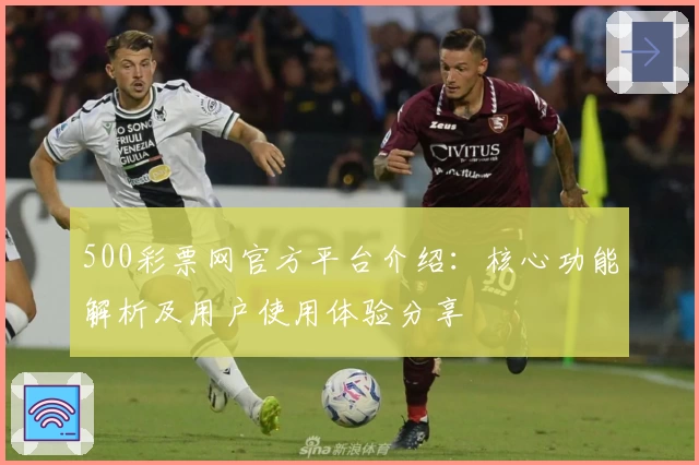 500彩票网官方平台介绍：核心功能解析及用户使用体验分享