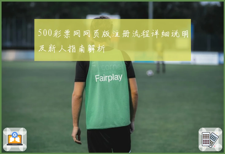 500彩票网网页版注册流程详细说明及新人指南解析