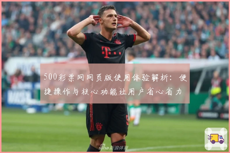 500彩票网网页版使用体验解析：便捷操作与核心功能让用户省心省力