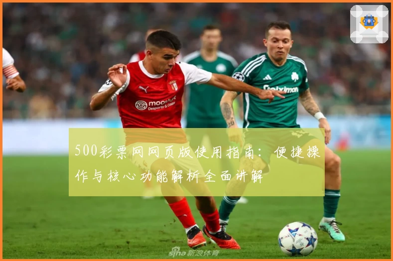 500彩票网网页版使用指南：便捷操作与核心功能解析全面讲解