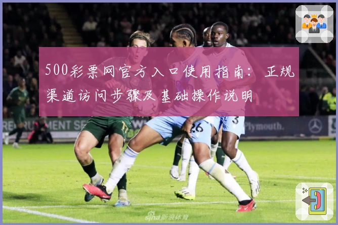 500彩票网官方入口使用指南：正规渠道访问步骤及基础操作说明