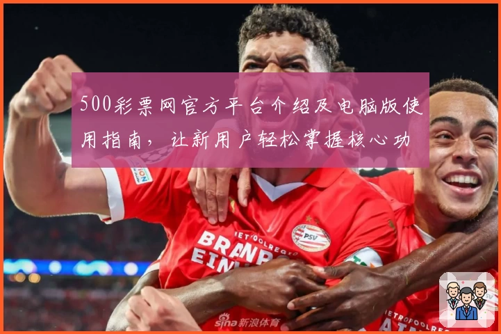 500彩票网官方平台介绍及电脑版使用指南，让新用户轻松掌握核心功能