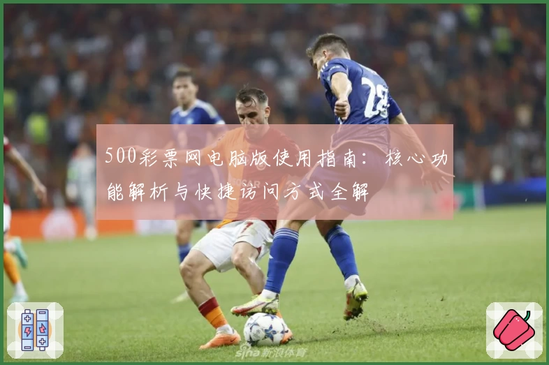 500彩票网电脑版使用指南：核心功能解析与快捷访问方式全解