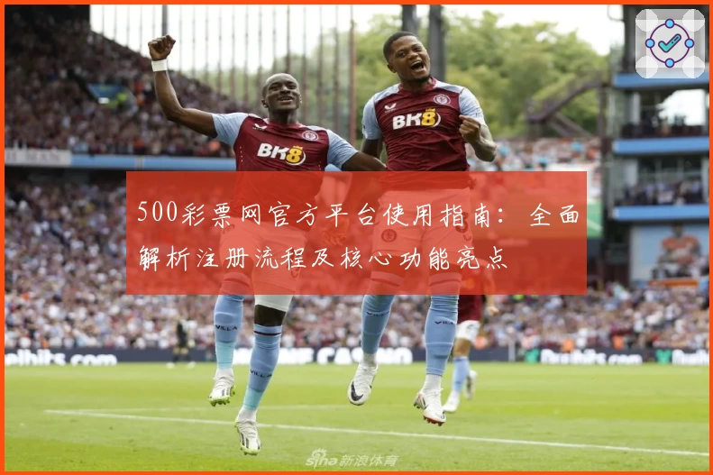 500彩票网官方平台使用指南：全面解析注册流程及核心功能亮点